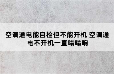 空调通电能自检但不能开机 空调通电不开机一直嗡嗡响